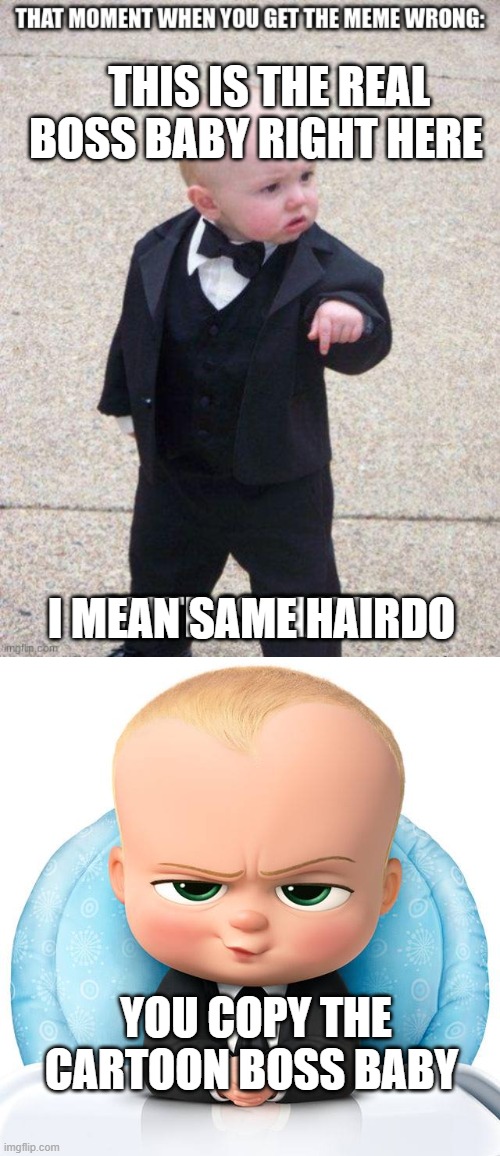 comment 28 | YOU COPY THE CARTOON BOSS BABY THIS IS THE REAL BOSS BABY RIGHT HERE I MEAN SAME HAIRDO | image tagged in boss baby | made w/ Imgflip meme maker
