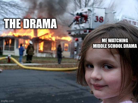 Disaster Girl Meme | THE DRAMA; ME WATCHING MIDDLE SCHOOL DRAMA | image tagged in memes,disaster girl | made w/ Imgflip meme maker
