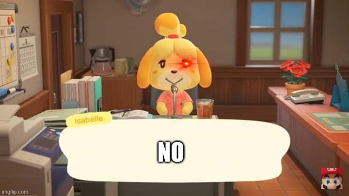 Isabelle Animal Crossing Announcement | NO | image tagged in isabelle animal crossing announcement | made w/ Imgflip meme maker