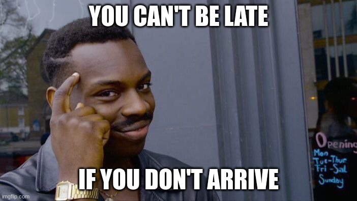 e | YOU CAN'T BE LATE; IF YOU DON'T ARRIVE | image tagged in memes,roll safe think about it | made w/ Imgflip meme maker