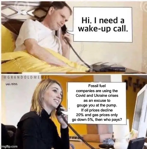 “Biden’s gas prices” are Big Energy gas prices. | Fossil fuel companies are using the Covid and Ukraine crises as an excuse to gouge you at the pump. If oil prices decline 20% and gas prices only go down 5%, then who pays? | made w/ Imgflip meme maker