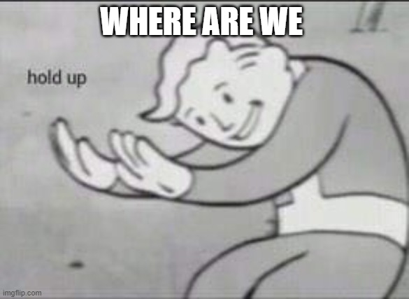 comment 30 | WHERE ARE WE | image tagged in fallout hold up | made w/ Imgflip meme maker