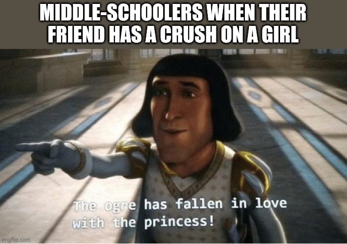 It's true isn't it | MIDDLE-SCHOOLERS WHEN THEIR FRIEND HAS A CRUSH ON A GIRL | image tagged in the ogre has fallen in love with the princess,unfunny,cringe,oh wow are you actually reading these tags,stop reading the tags | made w/ Imgflip meme maker