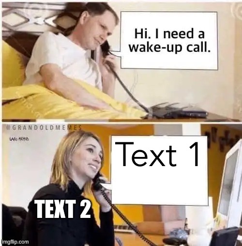 Wake-up call meme | Text 1; TEXT 2 | image tagged in wake-up call meme | made w/ Imgflip meme maker