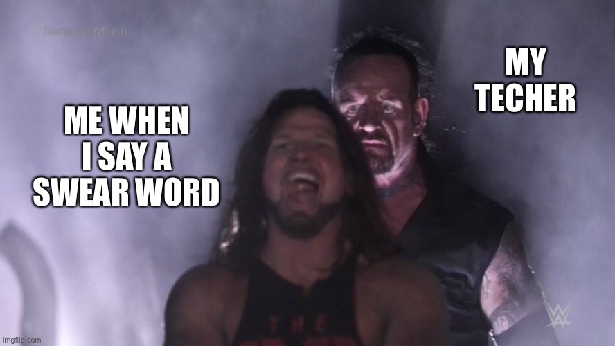 AJ Styles & Undertaker | MY TEACHER; ME WHEN I SAY A SWEAR WORD | image tagged in aj styles undertaker | made w/ Imgflip meme maker