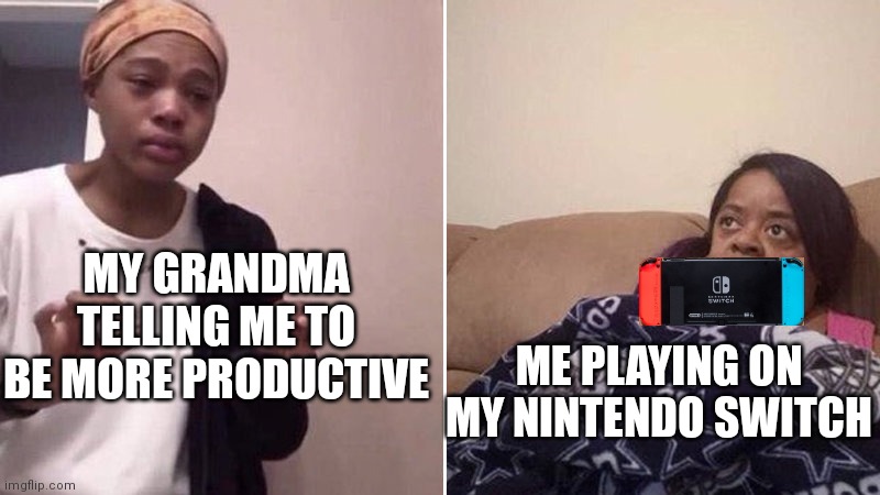 Grandma nagging | MY GRANDMA TELLING ME TO BE MORE PRODUCTIVE; ME PLAYING ON MY NINTENDO SWITCH | image tagged in me explaining to my mom,nintendo switch,grandma | made w/ Imgflip meme maker
