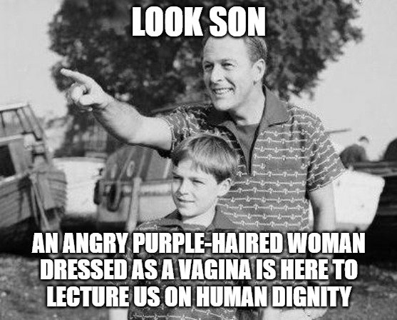 Look Son Meme | LOOK SON; AN ANGRY PURPLE-HAIRED WOMAN
DRESSED AS A VAGINA IS HERE TO
LECTURE US ON HUMAN DIGNITY | image tagged in memes,look son | made w/ Imgflip meme maker