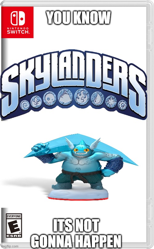 im sad | YOU KNOW; ITS NOT GONNA HAPPEN | image tagged in skylanders | made w/ Imgflip meme maker
