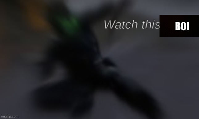 Watch this, bitch | BOI | image tagged in watch this bitch | made w/ Imgflip meme maker