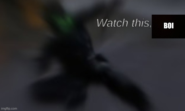 Watch this, bitch | BOI | image tagged in watch this bitch | made w/ Imgflip meme maker
