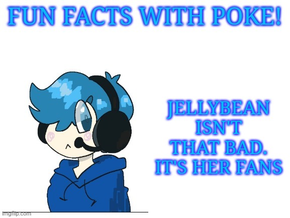 Personally I don't like her but she doesn't deserve the hate that she gets | JELLYBEAN ISN'T THAT BAD. IT'S HER FANS | image tagged in fun facts with poke | made w/ Imgflip meme maker