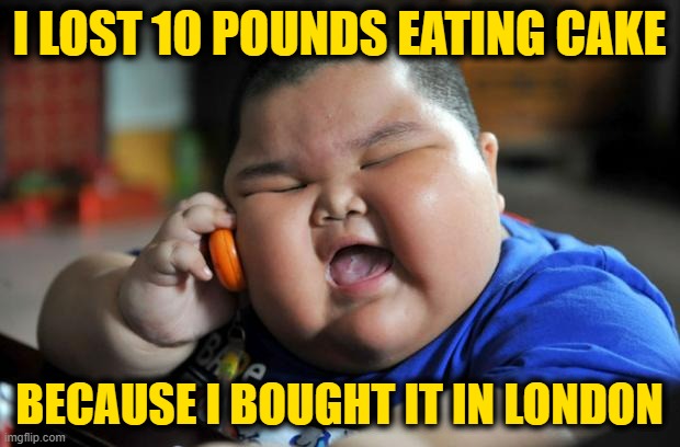 Fat Asian Kid | I LOST 10 POUNDS EATING CAKE; BECAUSE I BOUGHT IT IN LONDON | image tagged in fat asian kid | made w/ Imgflip meme maker