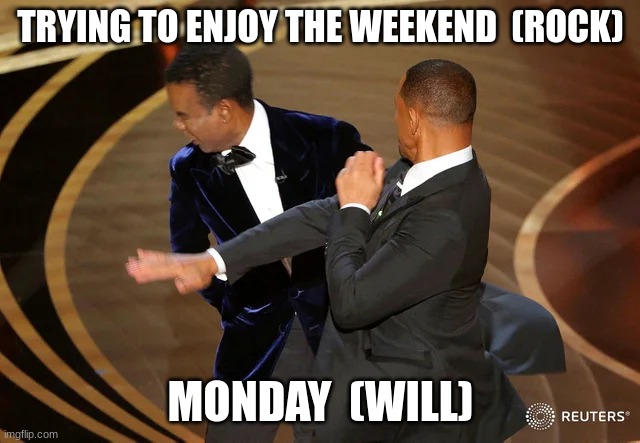 Will Smith punching Chris Rock | TRYING TO ENJOY THE WEEKEND  (ROCK); MONDAY  (WILL) | image tagged in will smith punching chris rock,funny,school | made w/ Imgflip meme maker