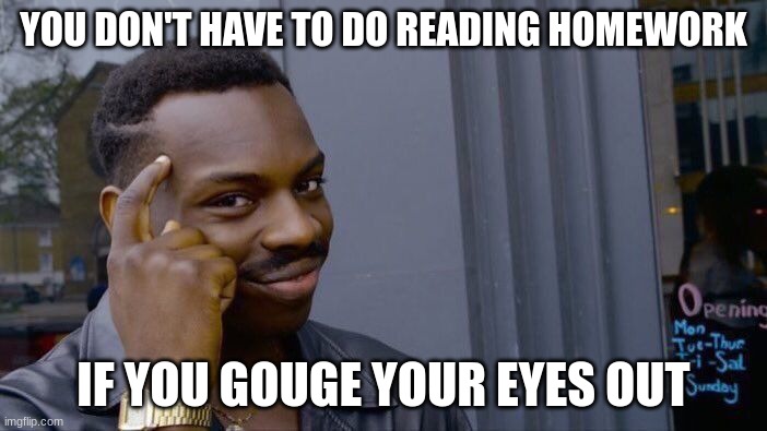Roll Safe Think About It Meme | YOU DON'T HAVE TO DO READING HOMEWORK; IF YOU GOUGE YOUR EYES OUT | image tagged in memes,roll safe think about it | made w/ Imgflip meme maker
