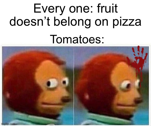 Monkey Puppet | Every one: fruit doesn’t belong on pizza; Tomatoes: | image tagged in memes,monkey puppet | made w/ Imgflip meme maker