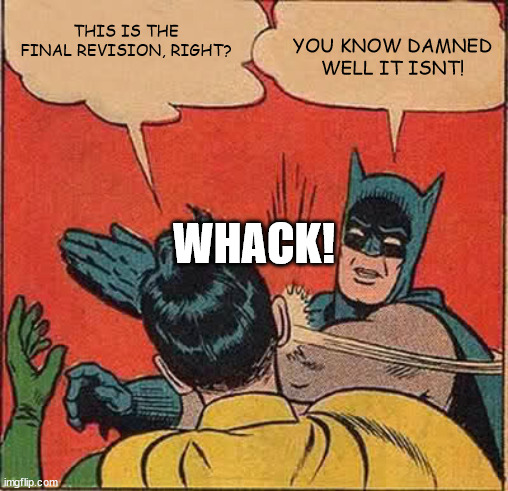 Batman Slapping Robin | THIS IS THE FINAL REVISION, RIGHT? YOU KNOW DAMNED WELL IT ISNT! WHACK! | image tagged in memes,batman slapping robin | made w/ Imgflip meme maker