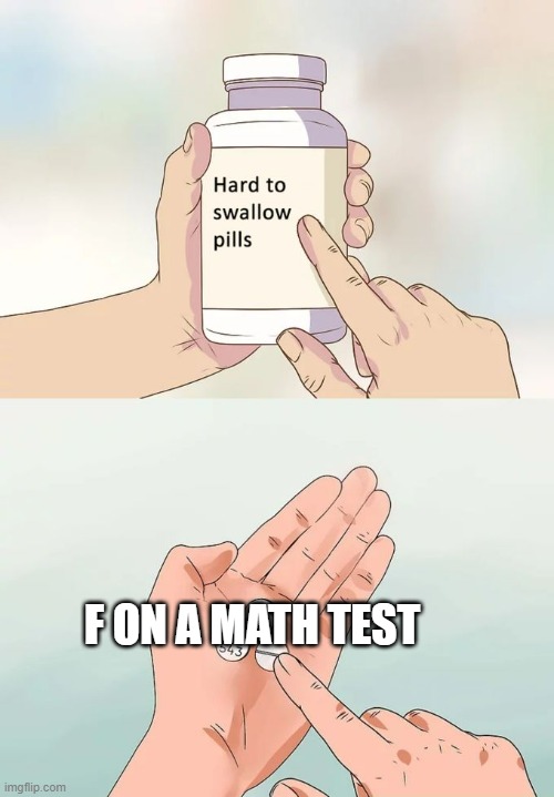 Hard To Swallow Pills Meme | F ON A MATH TEST | image tagged in memes,hard to swallow pills | made w/ Imgflip meme maker