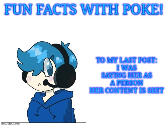 Fun facts with poke | TO MY LAST POST:
I WAS SAYING HER AS A PERSON
HER CONTENT IS SHIT | image tagged in fun facts with poke | made w/ Imgflip meme maker