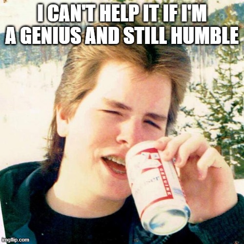 Eighties Teen |  I CAN'T HELP IT IF I'M A GENIUS AND STILL HUMBLE | image tagged in memes,eighties teen | made w/ Imgflip meme maker