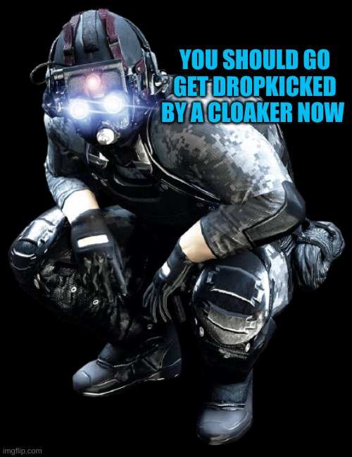 Shiny Eyes Clarkson | YOU SHOULD GO GET DROPKICKED BY A CLOAKER NOW | image tagged in shiny eyes clarkson | made w/ Imgflip meme maker