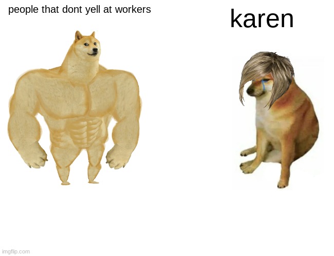 Buff Doge vs. Cheems Meme | people that dont yell at workers; karen | image tagged in memes,buff doge vs cheems | made w/ Imgflip meme maker