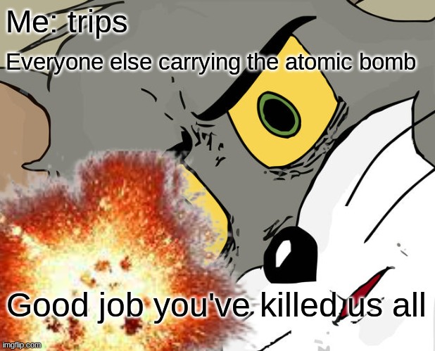 clever funny title |  Me: trips; Everyone else carrying the atomic bomb; Good job you've killed us all | image tagged in atomic bomb,bomb | made w/ Imgflip meme maker