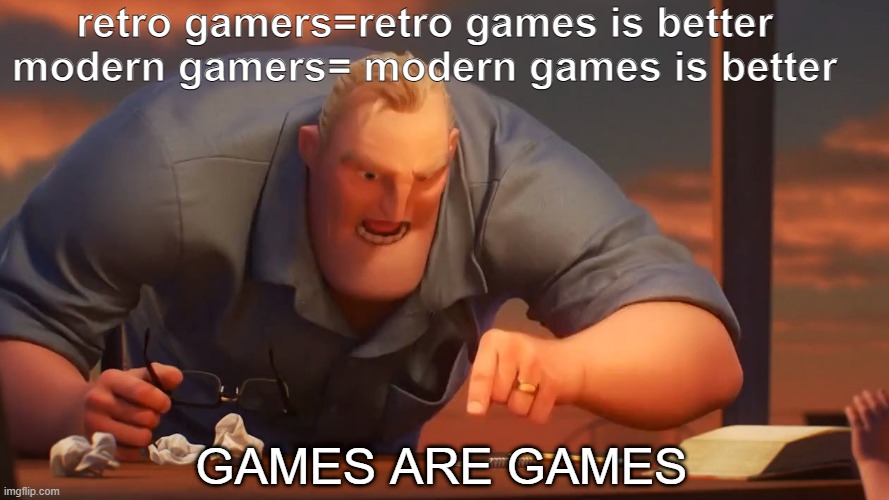 games are games dammit | retro gamers=retro games is better 
modern gamers= modern games is better; GAMES ARE GAMES | image tagged in mr incredible | made w/ Imgflip meme maker