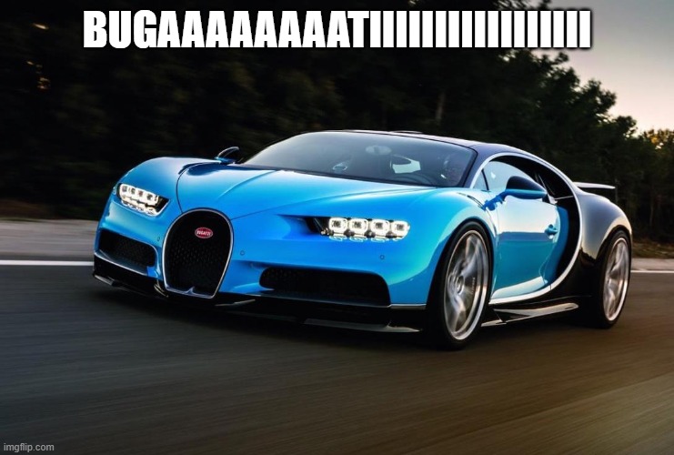 My Bugatti is happy | BUGAAAAAAAATIIIIIIIIIIIIIIIII | image tagged in my bugatti is happy | made w/ Imgflip meme maker