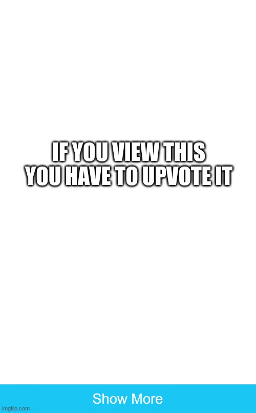 no | IF YOU VIEW THIS YOU HAVE TO UPVOTE IT | image tagged in blank white template,show more | made w/ Imgflip meme maker