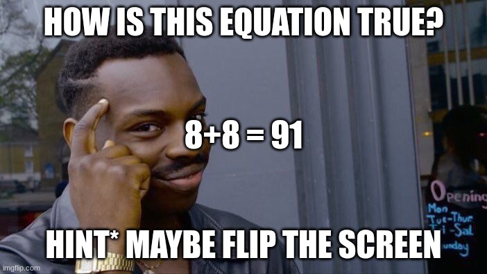 how is 8 + 8 = 91 true? |  HOW IS THIS EQUATION TRUE? 8+8 = 91; HINT* MAYBE FLIP THE SCREEN | image tagged in memes,roll safe think about it | made w/ Imgflip meme maker