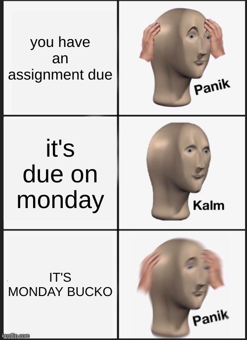 Panik Kalm Panik | you have an assignment due; it's due on monday; IT'S MONDAY BUCKO | image tagged in memes,panik kalm panik | made w/ Imgflip meme maker