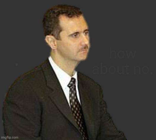 Bashar al-Assad Staring | how about no. | image tagged in s | made w/ Imgflip meme maker