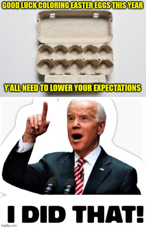 Aren't you supposed to do the easter egg hunt AFTER COLORING? | GOOD LUCK COLORING EASTER EGGS THIS YEAR; Y'ALL NEED TO LOWER YOUR EXPECTATIONS | image tagged in easter eggs,gone,thank you,dementia,joe biden | made w/ Imgflip meme maker