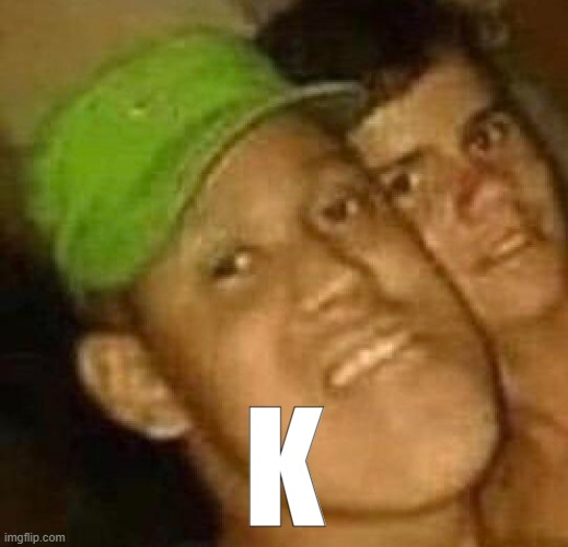 K | made w/ Imgflip meme maker