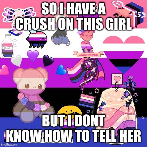 any advice? | SO I HAVE A CRUSH ON THIS GIRL; BUT I DONT KNOW HOW TO TELL HER | image tagged in genderfluid pride template | made w/ Imgflip meme maker