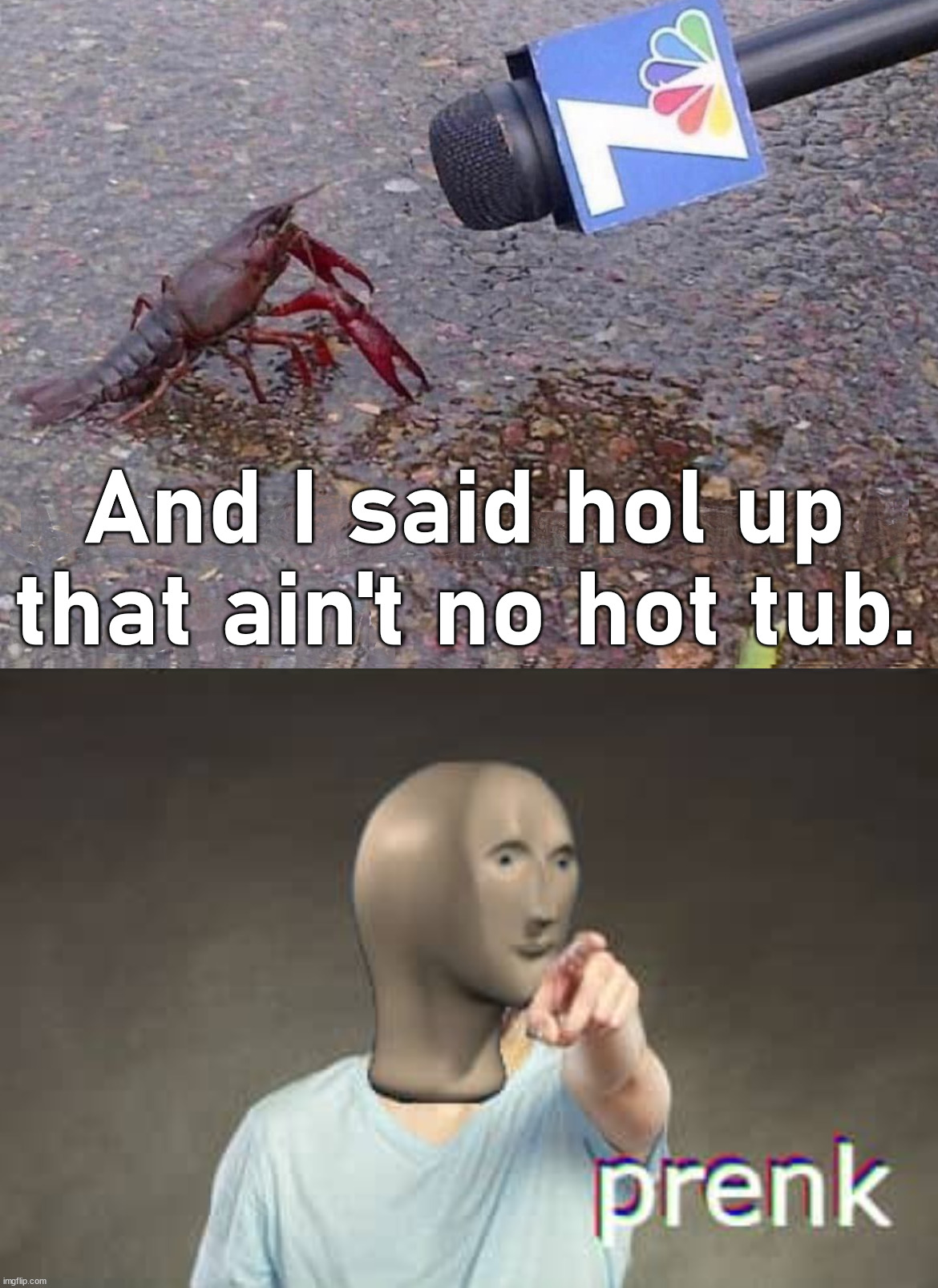Just a little warm water dude. |  And I said hol up that ain't no hot tub. | image tagged in prenk,yummy,hot water,crawfish,the boiler room of hell | made w/ Imgflip meme maker
