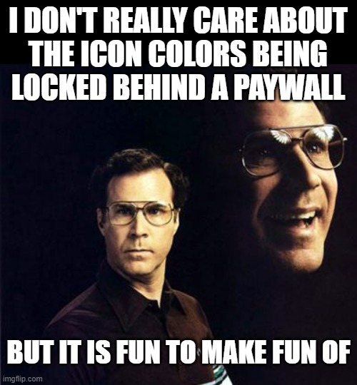 Will Ferrell | I DON'T REALLY CARE ABOUT
THE ICON COLORS BEING
LOCKED BEHIND A PAYWALL; BUT IT IS FUN TO MAKE FUN OF | image tagged in memes,will ferrell | made w/ Imgflip meme maker
