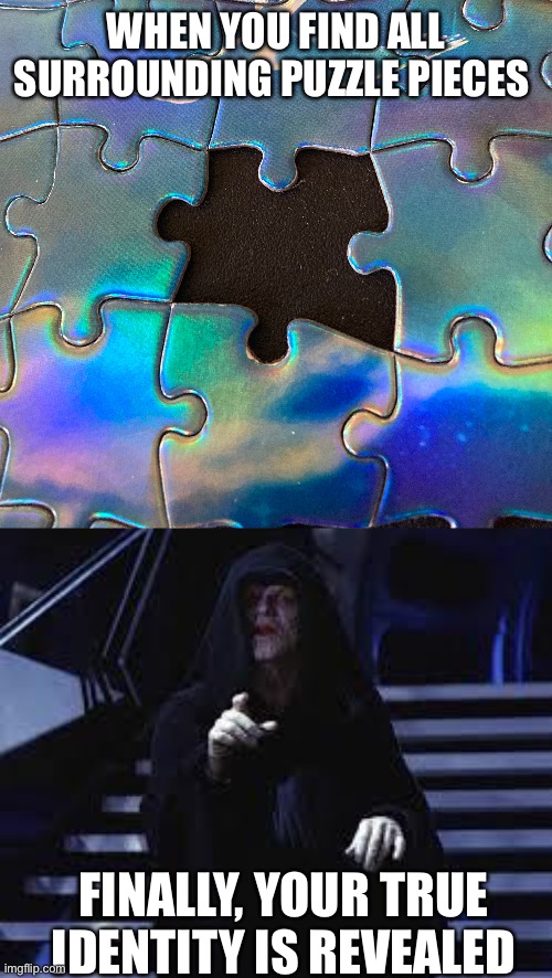 Puzzles |  WHEN YOU FIND ALL SURROUNDING PUZZLE PIECES; FINALLY, YOUR TRUE IDENTITY IS REVEALED | image tagged in emperor palpatine | made w/ Imgflip meme maker