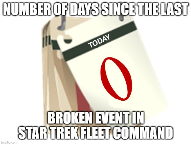 Zero Days | NUMBER OF DAYS SINCE THE LAST; BROKEN EVENT IN STAR TREK FLEET COMMAND | image tagged in zero days | made w/ Imgflip meme maker