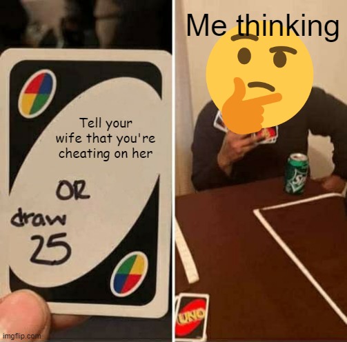 cheater | Me thinking; Tell your wife that you're cheating on her | image tagged in memes,uno draw 25 cards,i bet he's thinking about other women | made w/ Imgflip meme maker