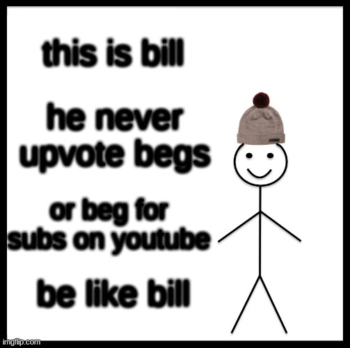 Be Like Bill | this is bill; he never upvote begs; or beg for subs on youtube; be like bill | image tagged in memes,be like bill,funny | made w/ Imgflip meme maker