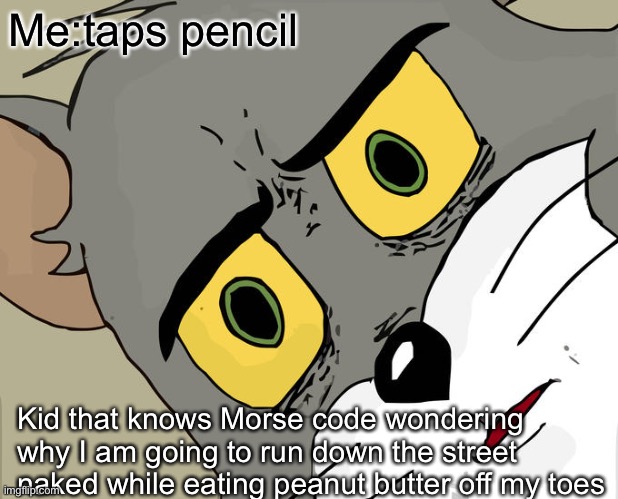 MoRS3 C0D3 | Me:taps pencil; Kid that knows Morse code wondering why I am going to run down the street naked while eating peanut butter off my toes | image tagged in memes,unsettled tom | made w/ Imgflip meme maker