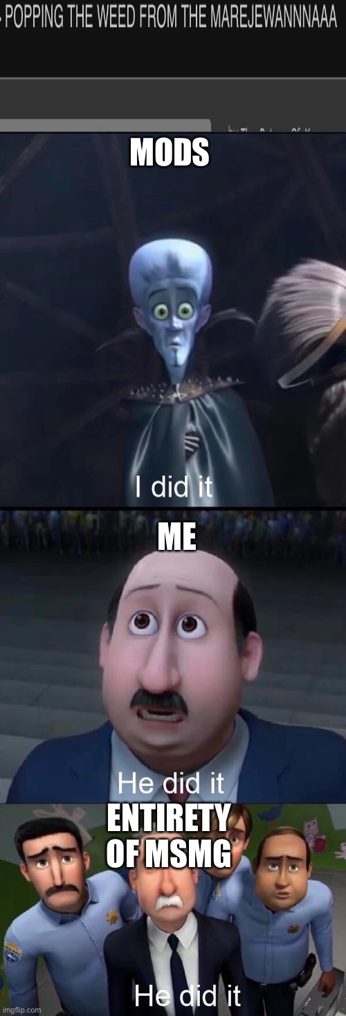 Megamind I did it | MODS; ME; ENTIRETY OF MSMG | image tagged in megamind i did it | made w/ Imgflip meme maker
