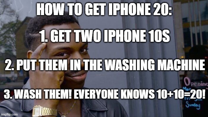 Big brain | HOW TO GET IPHONE 20:; 1. GET TWO IPHONE 10S; 2. PUT THEM IN THE WASHING MACHINE; 3. WASH THEM! EVERYONE KNOWS 10+10=20! | image tagged in memes,roll safe think about it | made w/ Imgflip meme maker