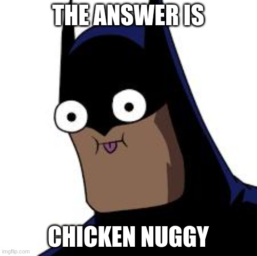 batman derp | THE ANSWER IS CHICKEN NUGGY | image tagged in batman derp | made w/ Imgflip meme maker