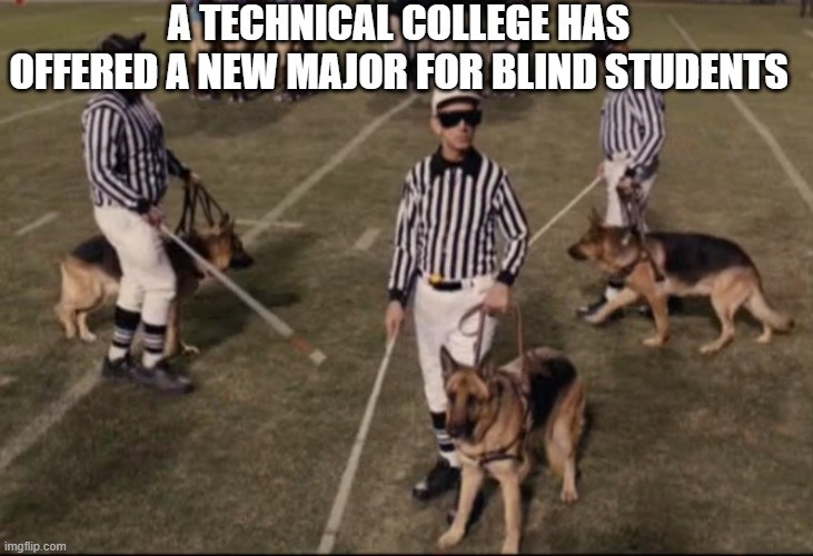 Blind Refs | A TECHNICAL COLLEGE HAS OFFERED A NEW MAJOR FOR BLIND STUDENTS | image tagged in blind refs | made w/ Imgflip meme maker