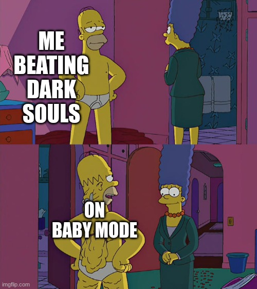 dark souls is hard man :´[ | ME BEATING DARK SOULS; ON BABY MODE | image tagged in homer simpson's back fat | made w/ Imgflip meme maker