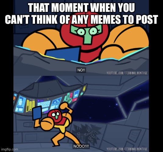 Samus NO | THAT MOMENT WHEN YOU CAN’T THINK OF ANY MEMES TO POST | image tagged in samus no | made w/ Imgflip meme maker