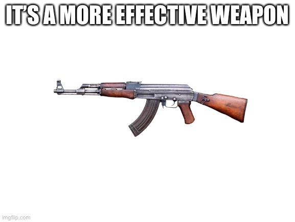 IT’S A MORE EFFECTIVE WEAPON | made w/ Imgflip meme maker