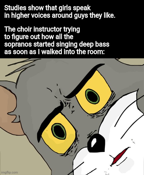 The altos sang so low they could barely be heard. | Studies show that girls speak in higher voices around guys they like. The choir instructor trying to figure out how all the sopranos started singing deep bass as soon as I walked into the room: | image tagged in memes,unsettled tom,music,choir | made w/ Imgflip meme maker